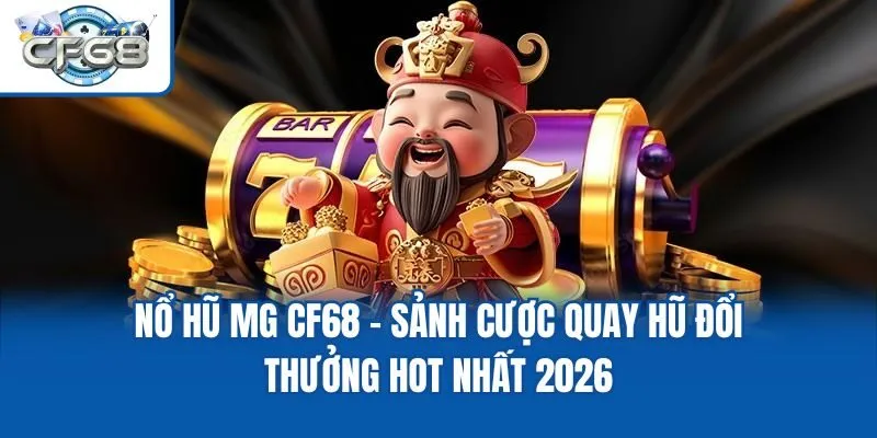 Nổ Hũ MG CF68 - Sảnh Cược Quay Hũ Đổi Thưởng Hot Nhất 2026