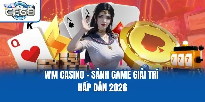 WM Casino - Sảnh Game Giải Trí Hấp Dẫn 2026
